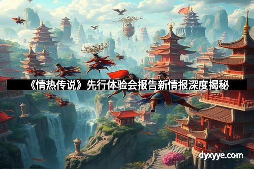 《情热传说》先行体验会报告新情报深度揭秘