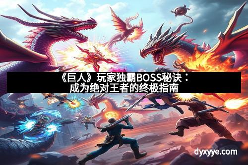 《巨人》玩家独霸BOSS秘诀：成为绝对王者的终极指南